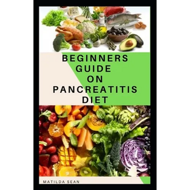 Beginners Guide on Pancreatitis Diet: Food diet meal plan recipe that helps you overcome pains and fatigues for strong and healthy living