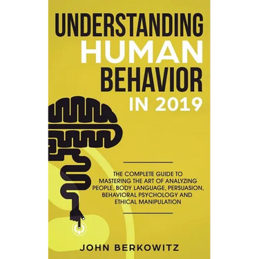 Understanding Human Behavior in 2019: The Complete Guide to Mastering the Art of Analyzing People, Body Language, Persuasion, Behavioral Psychology an