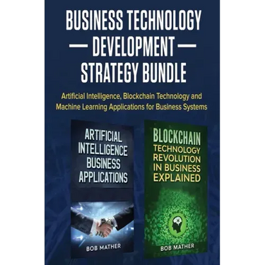 Business Technology Development Strategy Bundle: Artificial Intelligence, Blockchain Technology and Machine Learning Applications for Business Systems