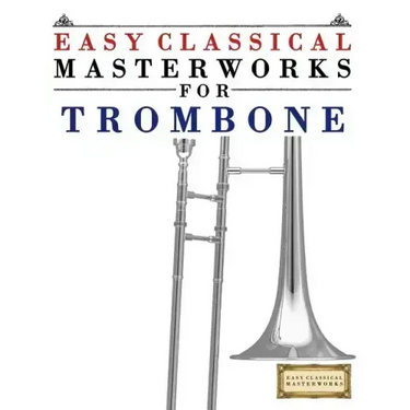 Easy Classical Masterworks for Trombone: Music of Bach, Beethoven, Brahms, Handel, Haydn, Mozart, Schubert, Tchaikovsky, Vivaldi and Wagner