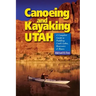 Canoeing & Kayaking Utah: A Complete Guide to Paddling Utah's Lakes, Reservoirs & Rivers