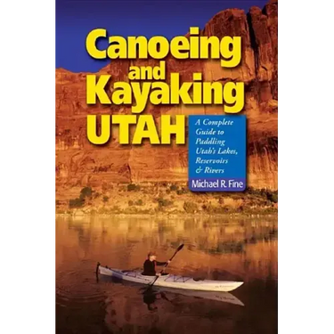 Canoeing & Kayaking Utah: A Complete Guide to Paddling Utah's Lakes, Reservoirs & Rivers