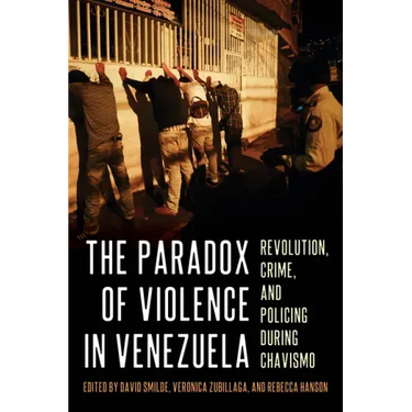 The Paradox of Violence in Venezuela: Revolution, Crime, and Policing During Chavismo