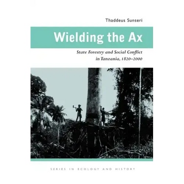 Wielding the Ax: State Forestry and Social Conflict in Tanzania, 1820-2000