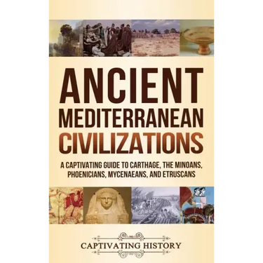 Ancient Mediterranean Civilizations: A Captivating Guide to Carthage, the Minoans, Phoenicians, Mycenaeans, and Etruscans
