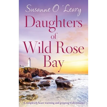 Daughters of Wild Rose Bay: A completely heart-warming and gripping Irish romance