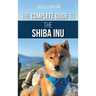 The Complete Guide to the Shiba Inu: Selecting, Preparing for, Training, Feeding, Raising, and Loving Your New Shiba Inu