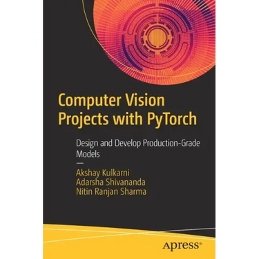 Computer Vision Projects with Pytorch: Design and Develop Production-Grade Models
