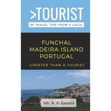 Greater Than a Tourist- Funchal Madeira Island Portugal: 50 Travel Tips from a Local