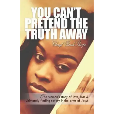 You Can't Pretend the Truth Away: One Woman's Story of Love, Loss & Ultimately Finding Safety in the Arms of Jesus