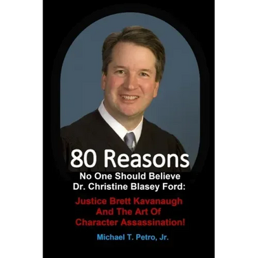 80 Reasons No One Should Believe Dr. Christine Blasey Ford: Justice Brett Kavanaugh And The Art Of Character Assassination!