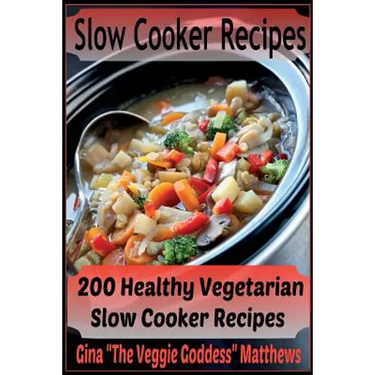 Slow Cooker Recipes: 200 Healthy Vegetarian Slow Cooker Recipes