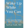 Wake Up While You Can: A New, Logical, Non-religious Insight Into Life After Death