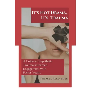 It's Not Drama, It's Trauma: A Guide to Empathetic Trauma-informed Engagement with Foster Youth for Higher Education Professionals.