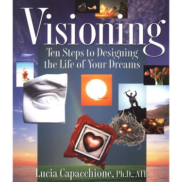 Visioning: Ten Steps to Designing the Life of Your Dreams