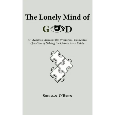 The Lonely Mind of God: An Acosmist Answers the Primordial Existential Question by Solving the Omniscience Riddle