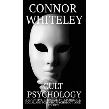 Cult Psychology: A Cognitive, Personality Psychology, Social and Forensic Psychology Look At Cults