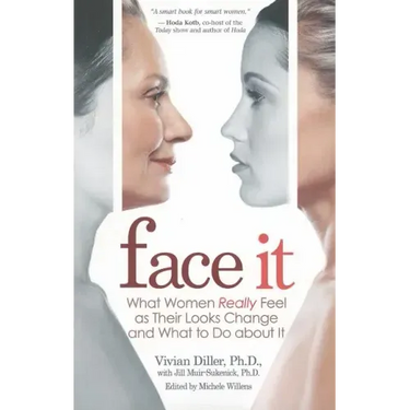 Face It: What Women Really Feel as Their Looks Change and What to Do about It