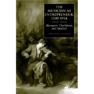 The Musician as Entrepreneur, 1700-1914: Managers, Charlatans, and Idealists