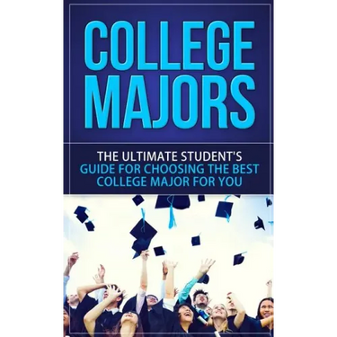 College Majors: The Ultimate Student's Guide for Choosing The Best College Major For You