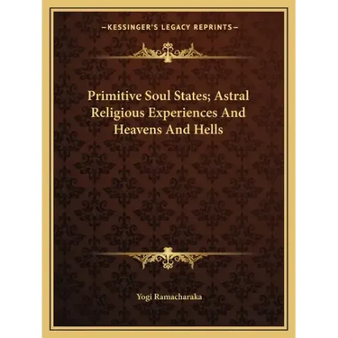 Primitive Soul States; Astral Religious Experiences and Heavens and Hells
