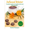 Infused Water: Complete guide on healthy herbs and their benefits. Recipes of infusions and herbal teas to detox, stress relief, drai