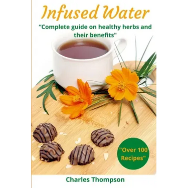 Infused Water: Complete guide on healthy herbs and their benefits. Recipes of infusions and herbal teas to detox, stress relief, drai