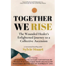Together We Rise: The Wounded Healer's Enlightened Journey to a Collective Ascension