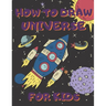 How To Draw Universe For Kids: Activity Book And A Step-by-Step Drawing Lesson for Children, Learn How To Draw Planets, Spaceships, Astronauts And Mo