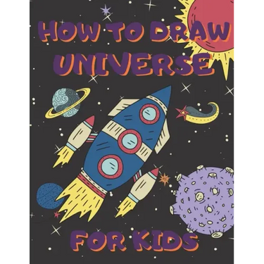 How To Draw Universe For Kids: Activity Book And A Step-by-Step Drawing Lesson for Children, Learn How To Draw Planets, Spaceships, Astronauts And Mo