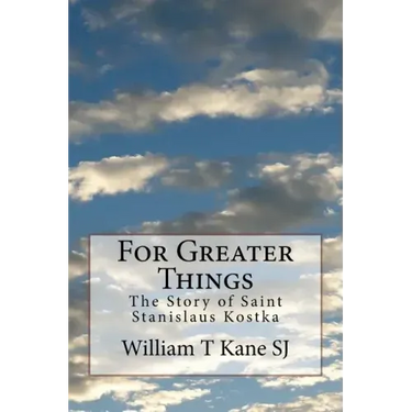 For Greater Things: The Story of Saint Stanislaus Kostka