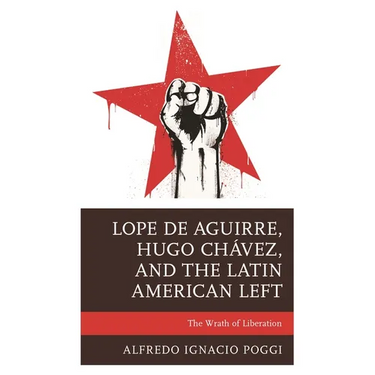 Lope de Aguirre, Hugo Chávez, and the Latin American Left: The Wrath of Liberation