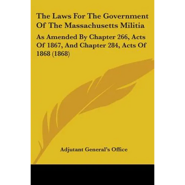 The Laws For The Government Of The Massachusetts Militia: As Amended By Chapter 266, Acts Of 1867, And Chapter 284, Acts Of 1868 (1868)