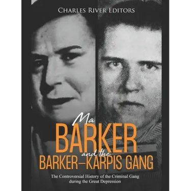 Ma Barker and the Barker-Karpis Gang: The Controversial History of the Criminal Gang during the Great Depression