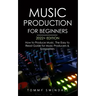 Music Production For Beginners 2022+ Edition: How to Produce Music, The Easy to Read Guide for Music Producers & Songwriters (music business, electron