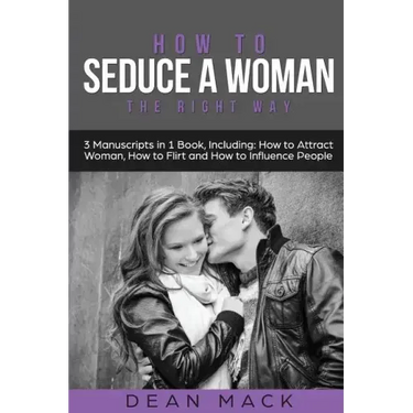 How to Seduce a Woman: The Right Way - Bundle - The Only 3 Books You Need to Master How to Seduce Women, Make Her Want You and the Art of Sed