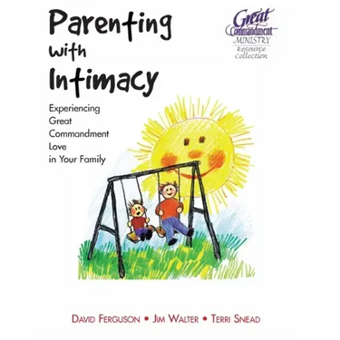 Parenting With Intimacy: Experiencing Great Commandment Love in Your Family