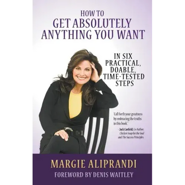 How to Get Absolutely Anything You Want: In Six Practical, Doable, Time-Tested Steps