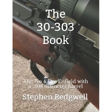 The 30-303 Book: The No 4 Lee Enfield with a .308 diameter barrel