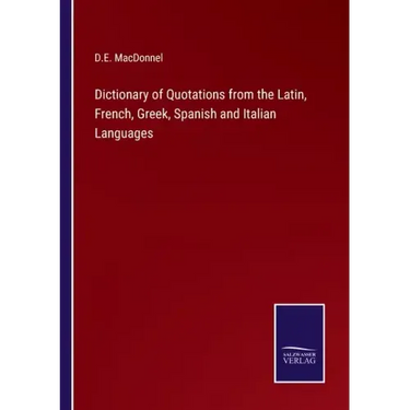 Dictionary of Quotations from the Latin, French, Greek, Spanish and Italian Languages