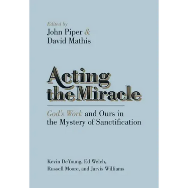 Acting the Miracle: God's Work and Ours in the Mystery of Sanctification