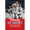 Beauty at Short: Dave Bancroft, the Most Unlikely Hall of Famer and His Wild Times in Baseball's First Century