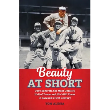Beauty at Short: Dave Bancroft, the Most Unlikely Hall of Famer and His Wild Times in Baseball's First Century