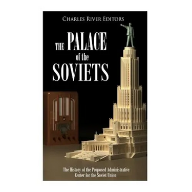 The Palace of the Soviets: The History of the Proposed Administrative Center for the Soviet Union