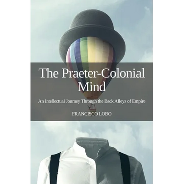 The Praeter-Colonial Mind: An Intellectual Journey Through the Back Alleys of Empire