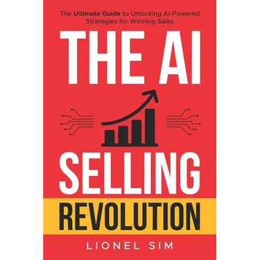The AI Selling Revolution: The Ultimate Guide to Unlocking AI-Powered Strategies for Winning Sales