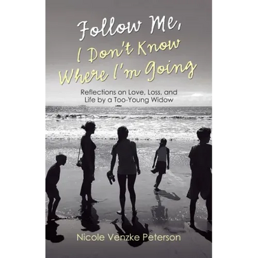 Follow Me, I Don't Know Where I'm Going: Reflections on Love, Loss, and Life by a Too-Young Widow