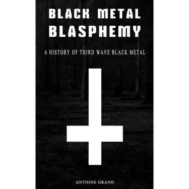 Black Metal Blasphemy: A History Of Third Wave Black Metal: The Untold History Behind The Third Wave Of Black Metal
