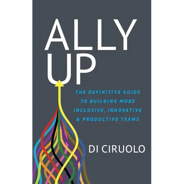 Ally Up: The Definitive Guide to Building More Inclusive, Innovative, and Productive Teams