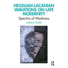Hegelian-Lacanian Variations on Late Modernity: Spectre of Madness